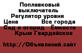 Поплавковый выключатель. Регулятор уровня › Цена ­ 1 300 - Все города Сад и огород » Ёмкости   . Крым,Гвардейское